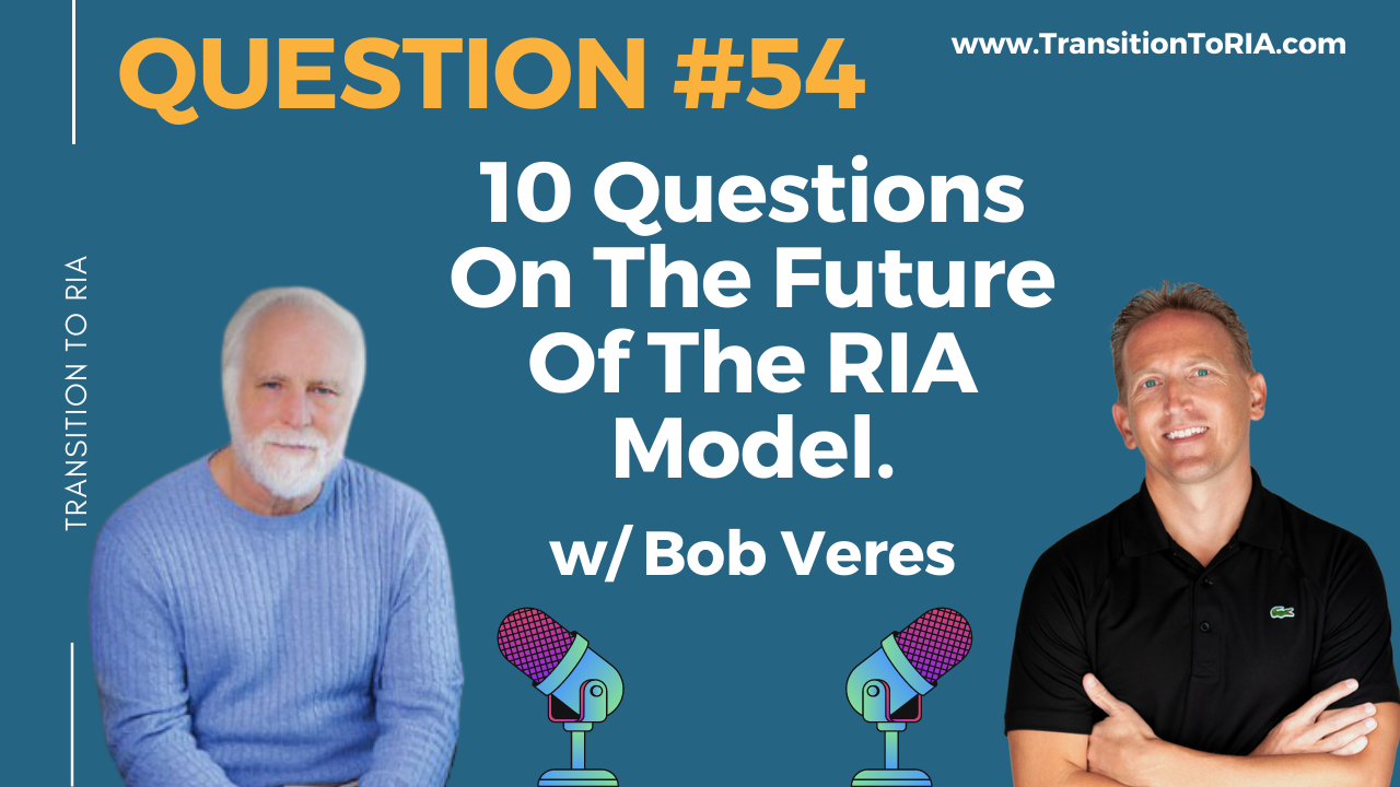 Q54 – 10 Questions On The Future Of The RIA Model With Bob Veres