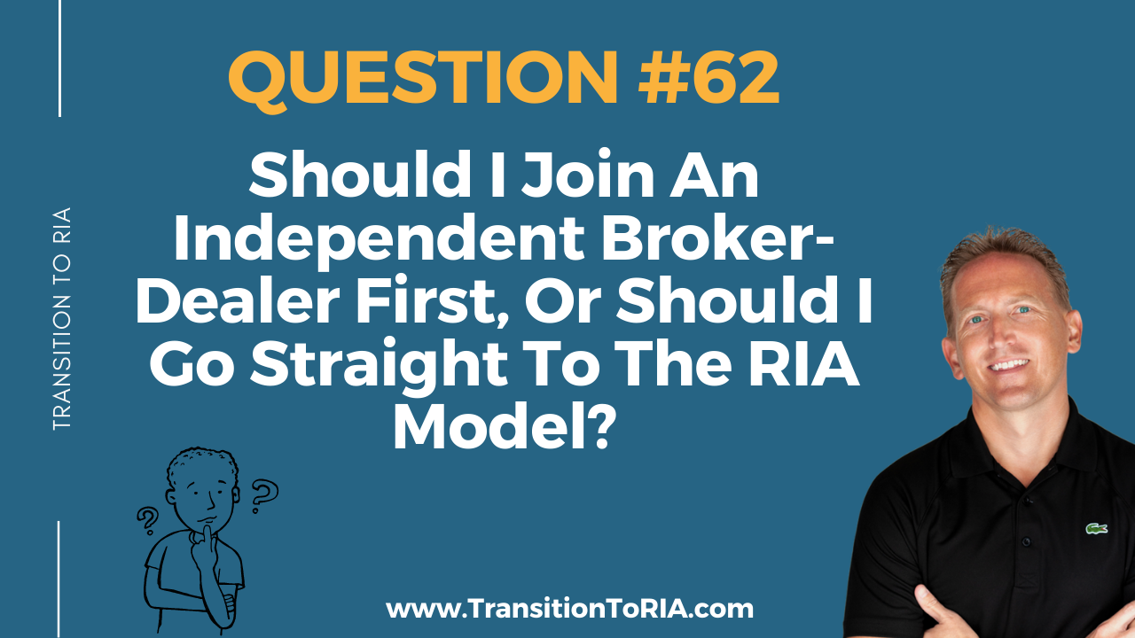 Q62 – Should I Join An Independent Broker-Dealer First Or Should I Go Straight To The RIA Model?