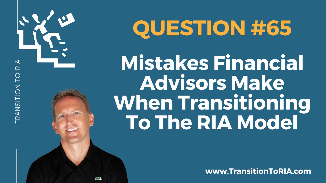 Q65 – Mistakes Financial Advisors Make When Transitioning To The RIA Model