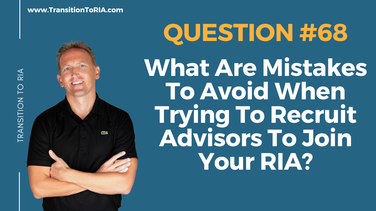 Q68 – What Are Mistakes To Avoid When Trying To Recruit Advisors To Join Your RIA?