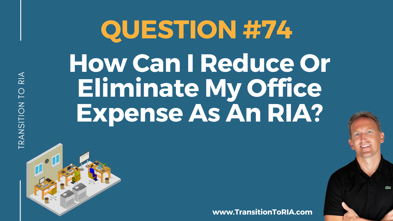 Q74 – How Can I Reduce Or Eliminate My Real Estate Office Expense As An RIA?