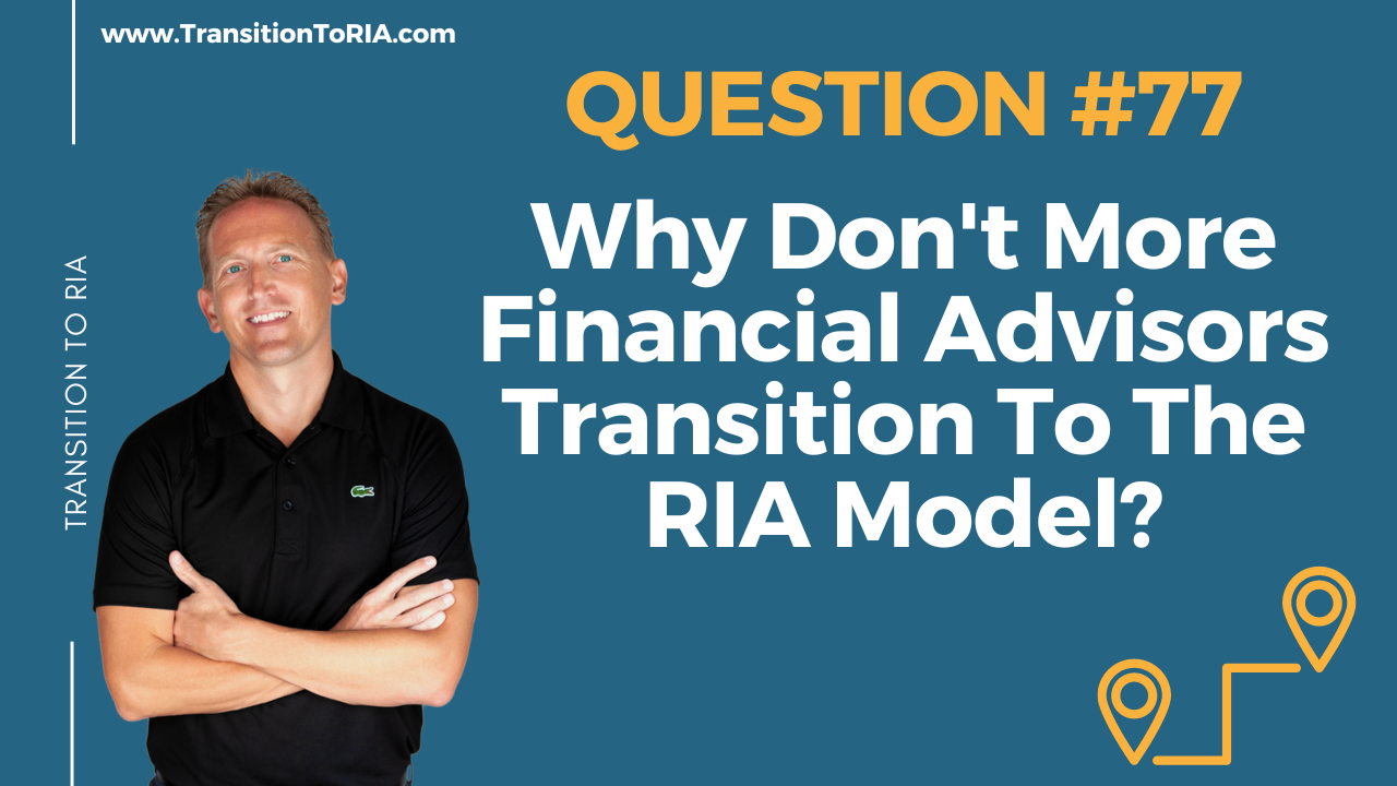 Q77 – Why Don’t More Financial Advisors Transition To The RIA Model?