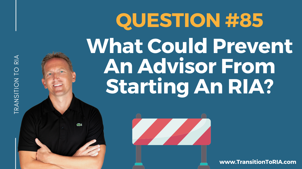Q85 – What Could Prevent An Advisor From Starting An RIA?