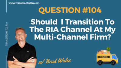 Q104 – Should I Transition To The RIA Channel At My Multi-Channel Firm?