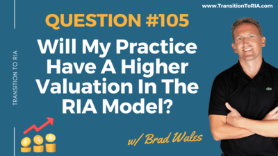 Q105 – Will My Practice Have A Higher Valuation In The RIA Model?